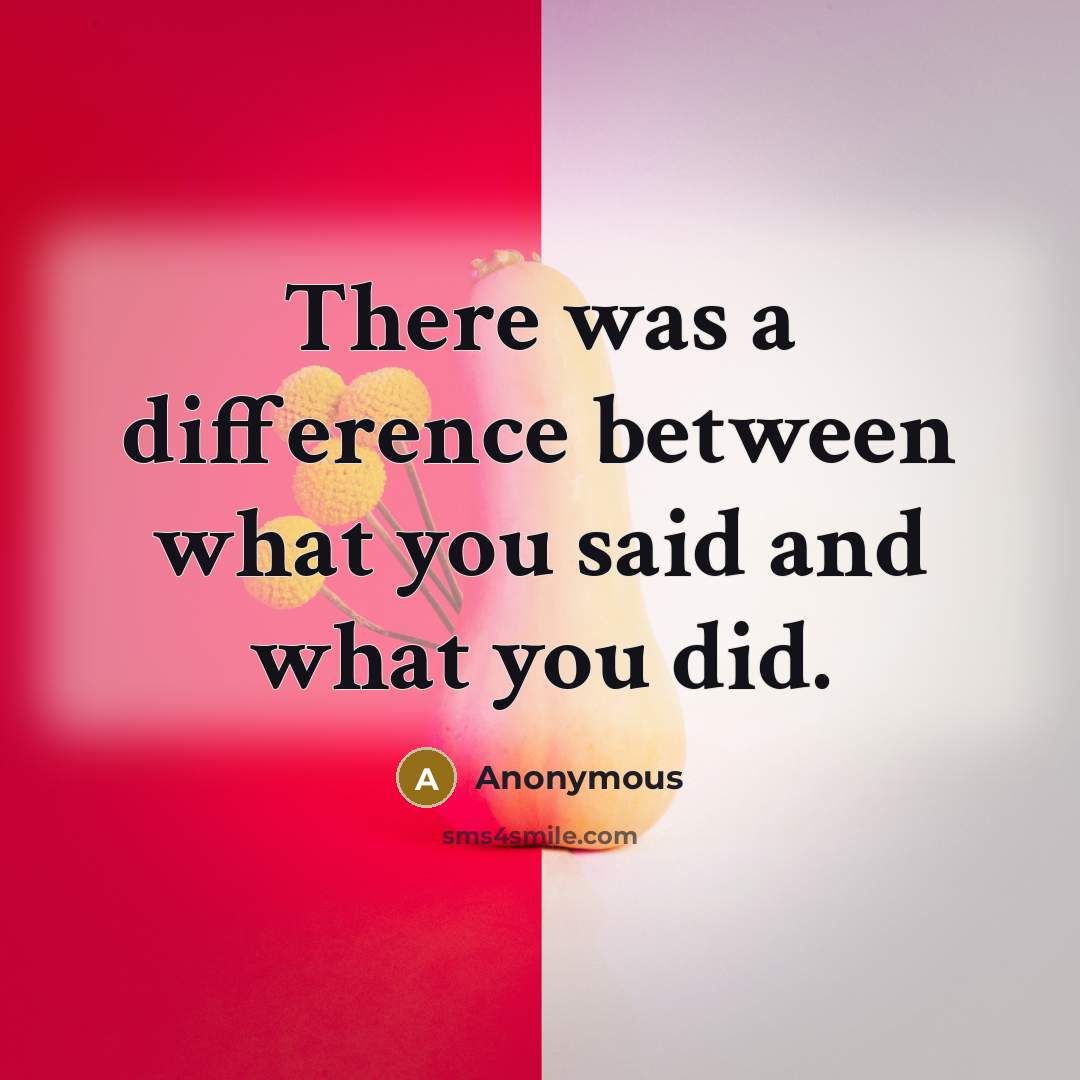 “There was a difference between what you said and what you did.” quote by Anonymous