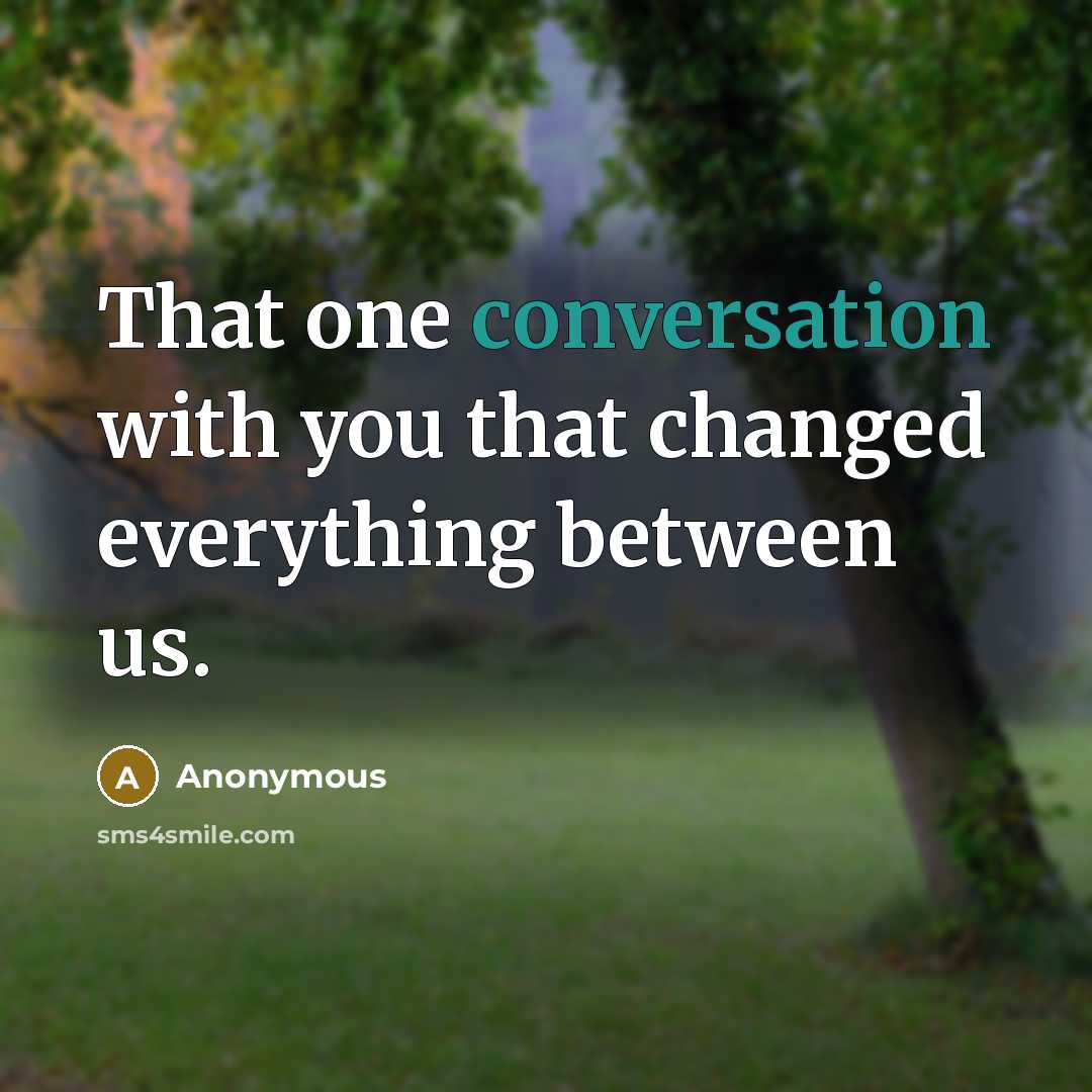 “That one conversation with you that changed everything between us.” quote by Anonymous
