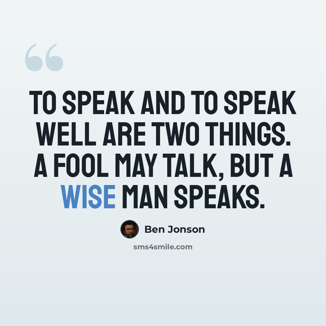 “To speak and to speak well are two things. A fool may talk, but a wise man speaks.” quote by Ben Jonson