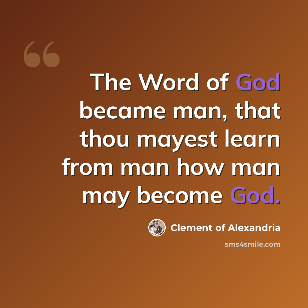 “The Word of God became man, that thou mayest learn from man how man may become God.” quote by Clement of Alexandria