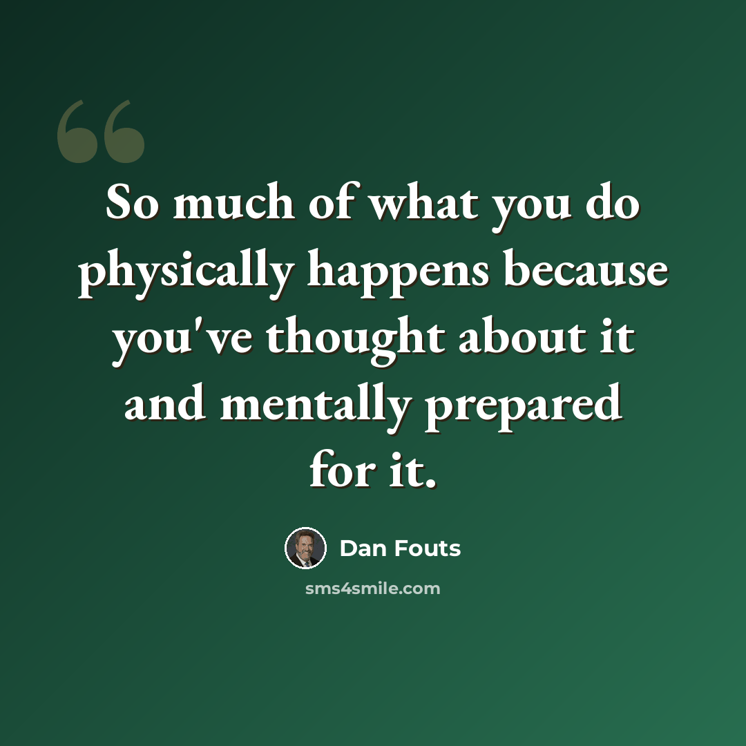 “So much of what you do physically happens because you've thought about it and mentally prepared for it.” quote by Dan Fouts