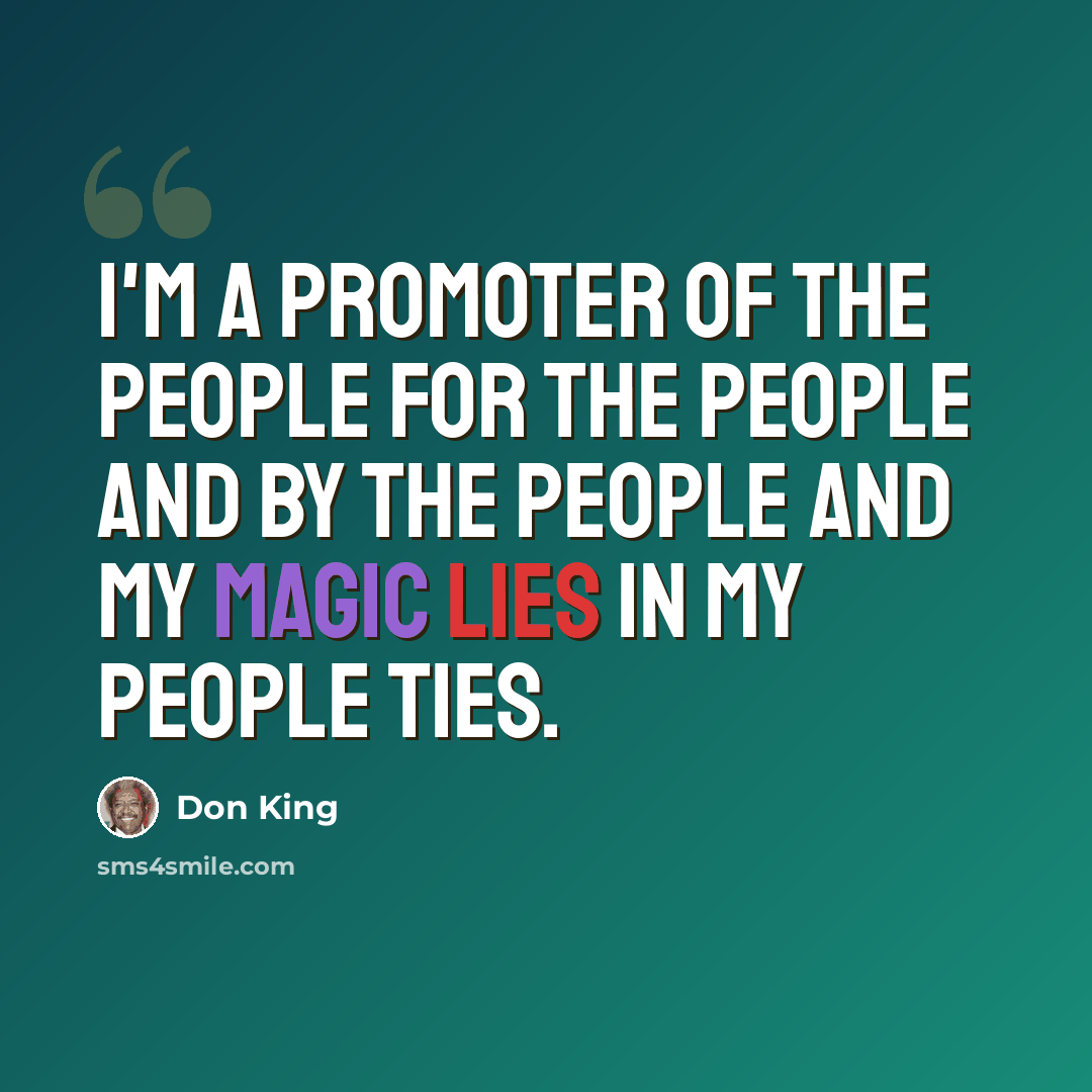 “I'm a promoter of the people for the people and by the people and my magic lies in my people ties.” quote by Don King