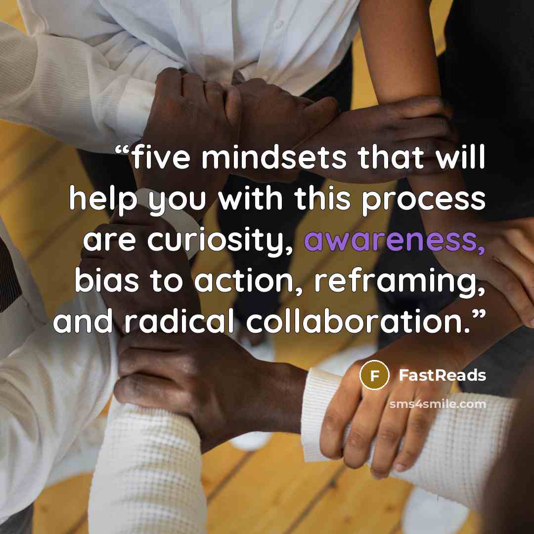 “five mindsets that will help you with this process are curiosity, awareness, bias to action, reframing, and radical collaboration.” quote by FastReads