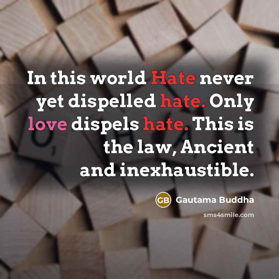 “In this world Hate never yet dispelled hate. Only love dispels hate. This is the law, Ancient and inexhaustible.” quote by Gautama Buddha