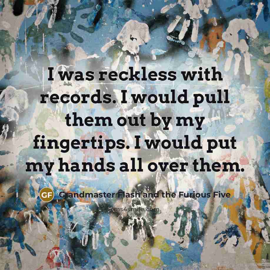“I was reckless with records. I would pull them out by my fingertips. I would put my hands all over them.” quote by Grandmaster Flash and the Furious Five