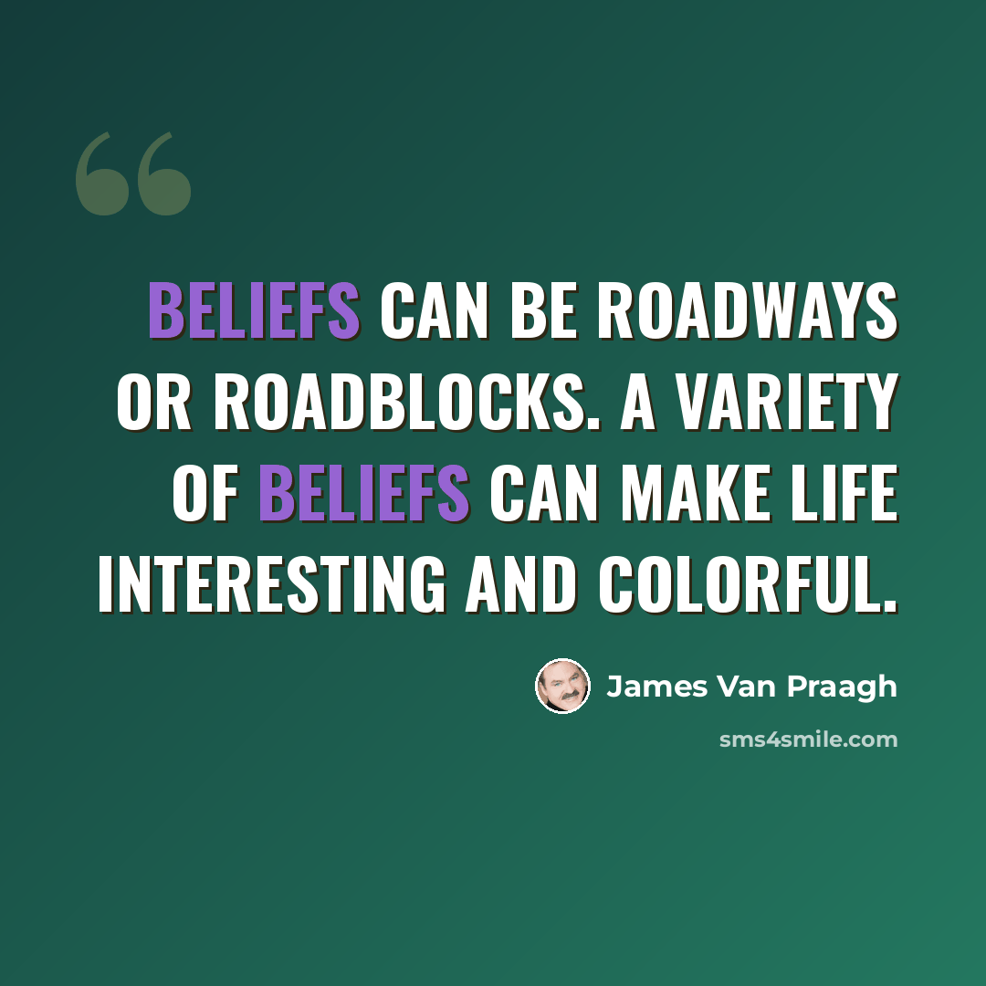 “Beliefs can be roadways or roadblocks. A variety of beliefs can make life interesting and colorful.” quote by James Van Praagh