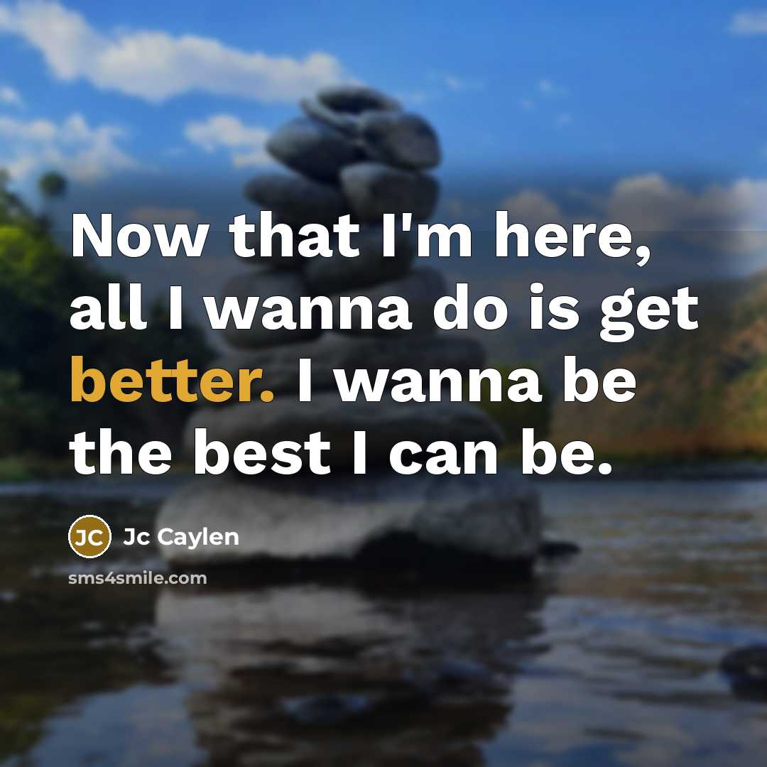 “Now that I'm here, all I wanna do is get better. I wanna be the best I can be.” quote by Jc Caylen