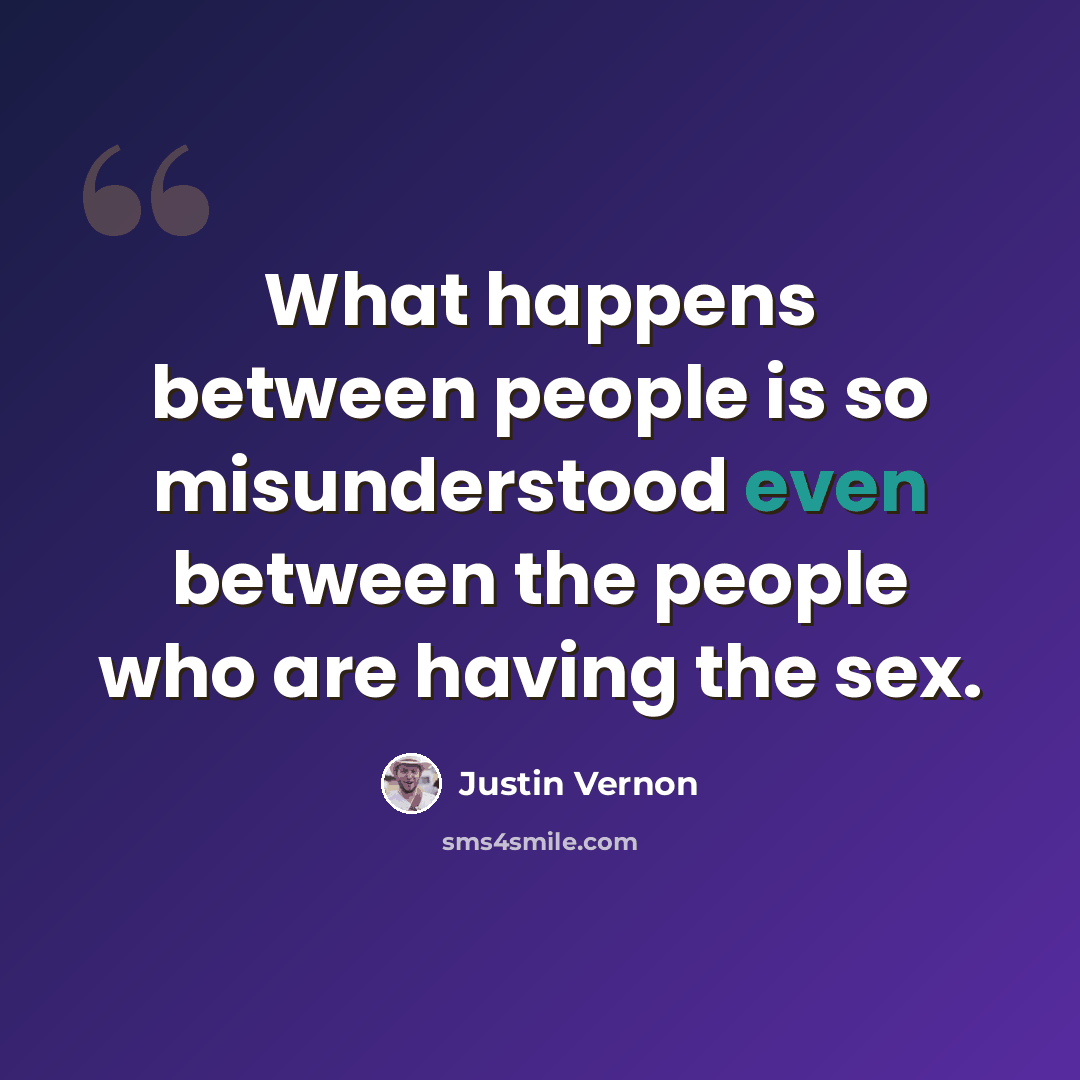 “What happens between people is so misunderstood even between the people who are having the sex.” quote by Justin Vernon