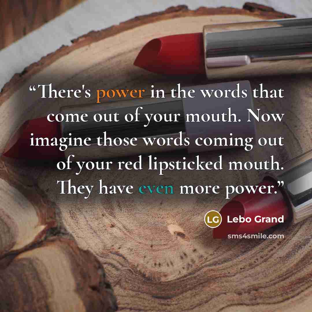 “There's power in the words that come out of your mouth. Now imagine those words coming out of your red lipsticked mouth. They have even more power.” quote by Lebo Grand