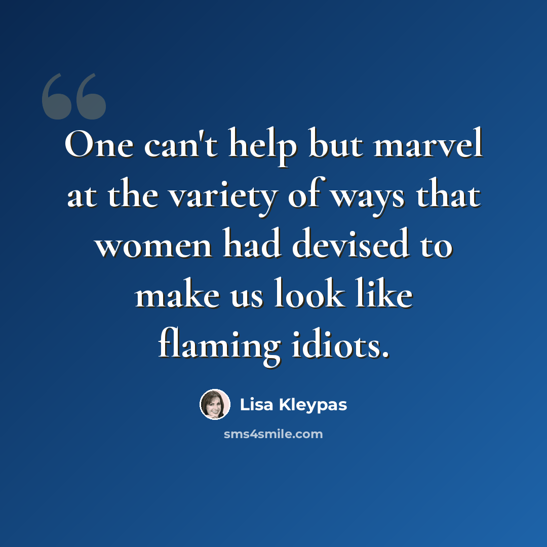 “One can't help but marvel at the variety of ways that women had devised to make us look like flaming idiots.” quote by Lisa Kleypas