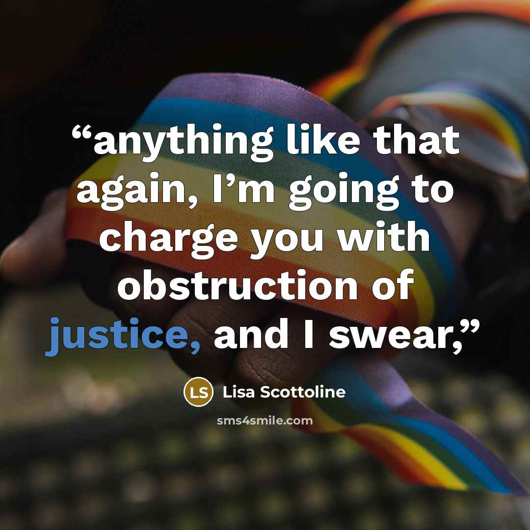 “anything like that again, I’m going to charge you with obstruction of justice, and I swear,” quote by Lisa Scottoline