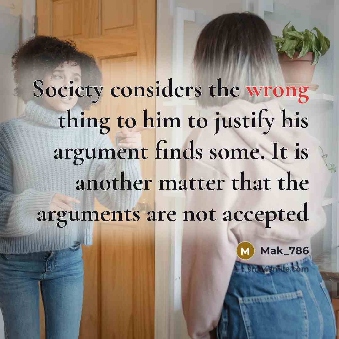 “Society considers the wrong thing to him to justify his argument finds some. It is another matter that the arguments are not accepted” quote by Mak_786