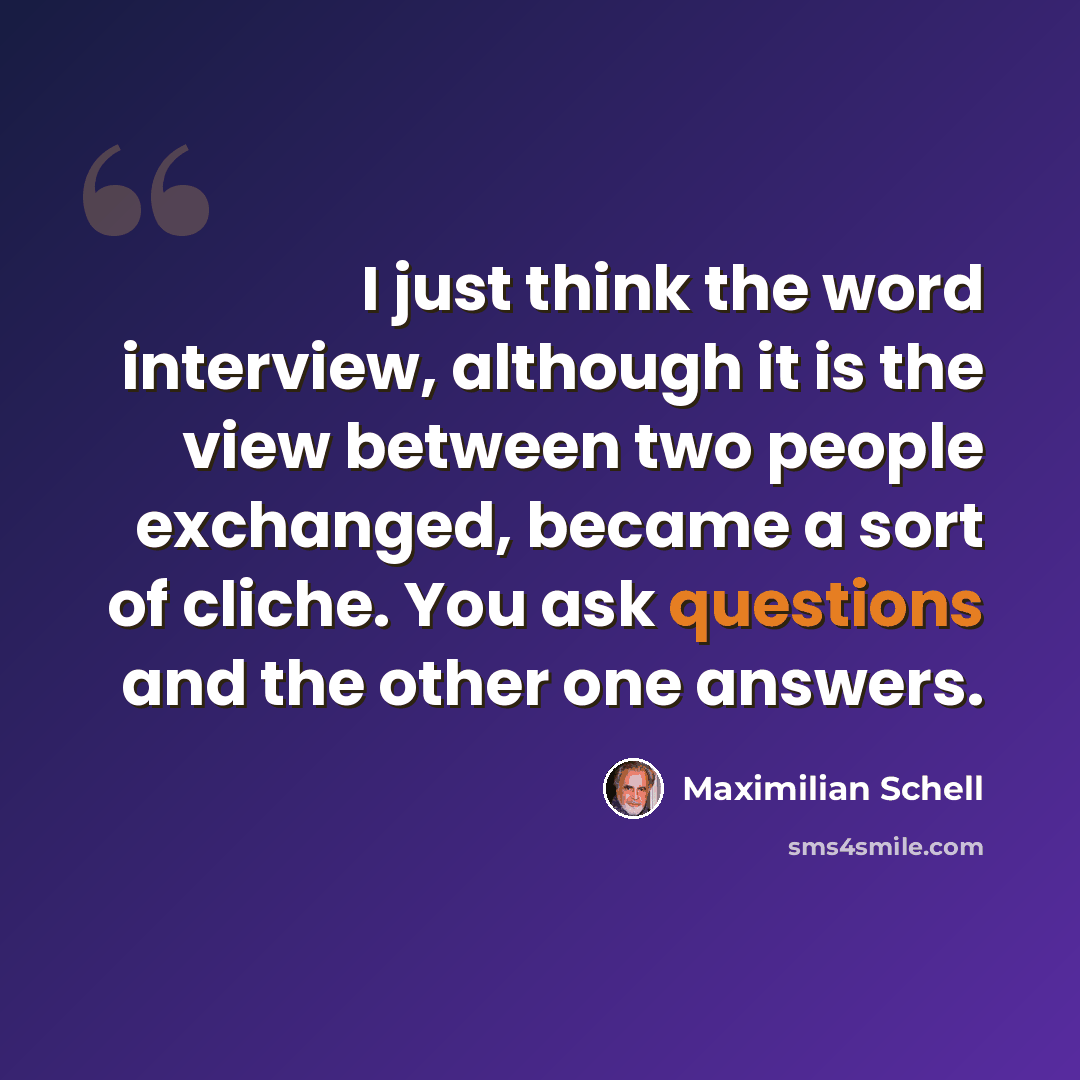 “I just think the word interview, although it is the view between two people exchanged, became a sort of cliche. You ask questions and the other one answers.” quote by Maximilian Schell