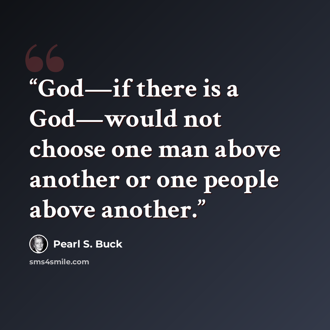 “God—if there is a God—would not choose one man above another or one people above another.” quote by Pearl S. Buck
