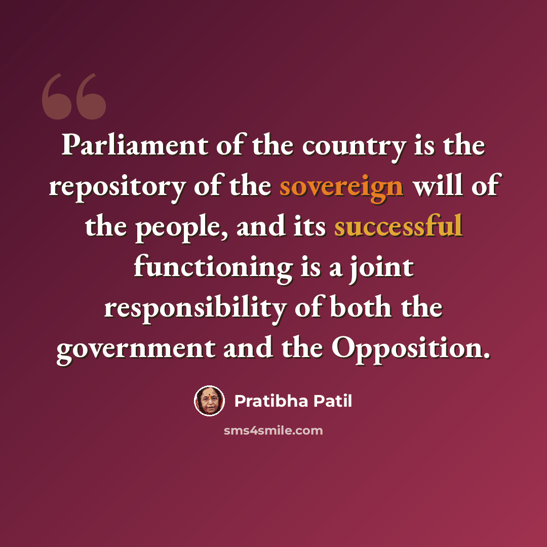 “Parliament of the country is the repository of the sovereign will of the people, and its successful functioning is a joint responsibility of both the government and the Opposition.” quote by Pratibha Patil
