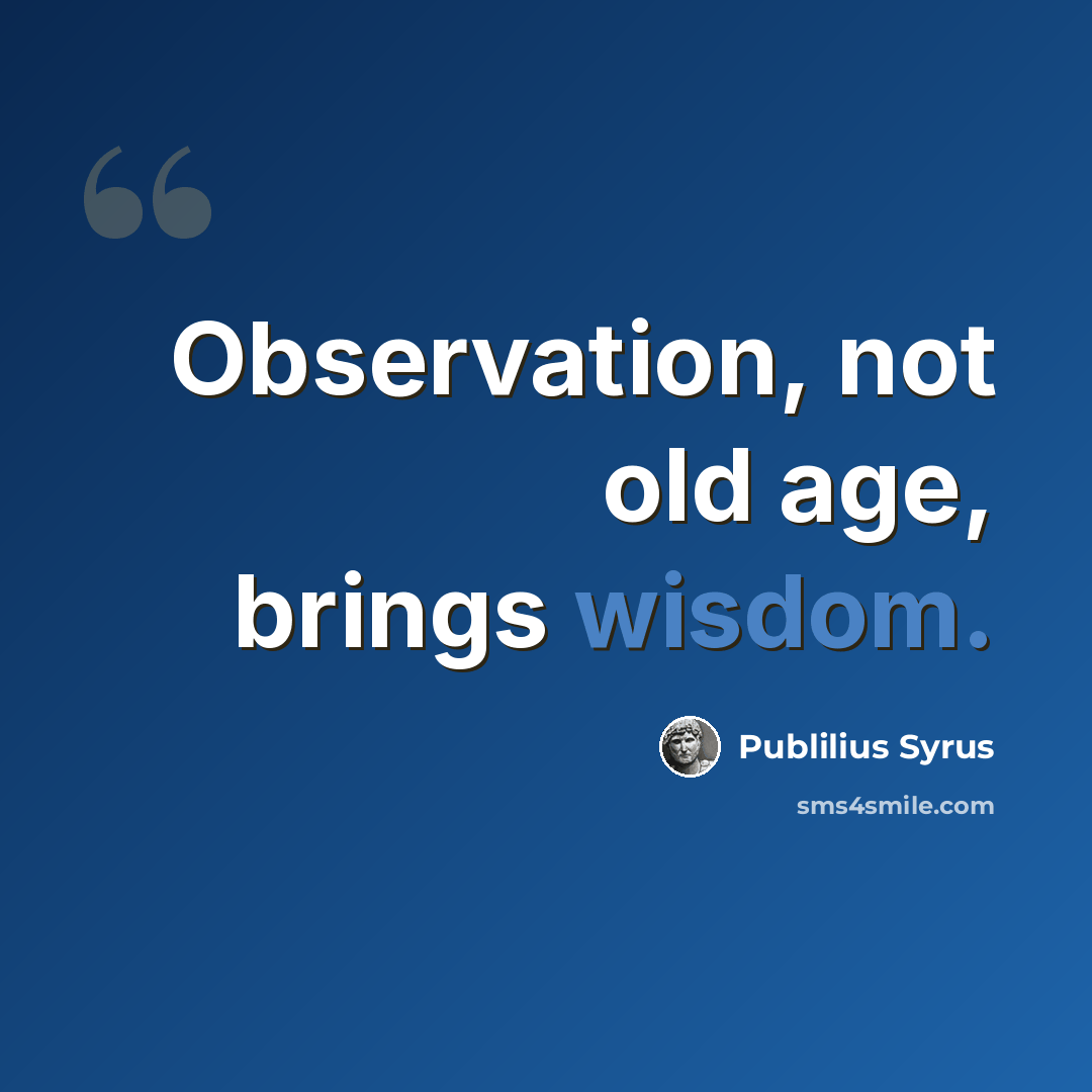 “Observation, not old age, brings wisdom.” quote by Publilius Syrus