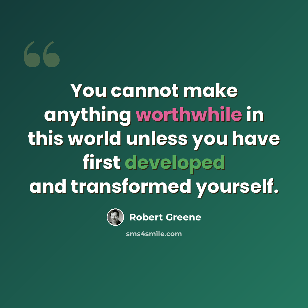 “You cannot make anything worthwhile in this world unless you have first developed and transformed yourself.” quote by Robert Greene