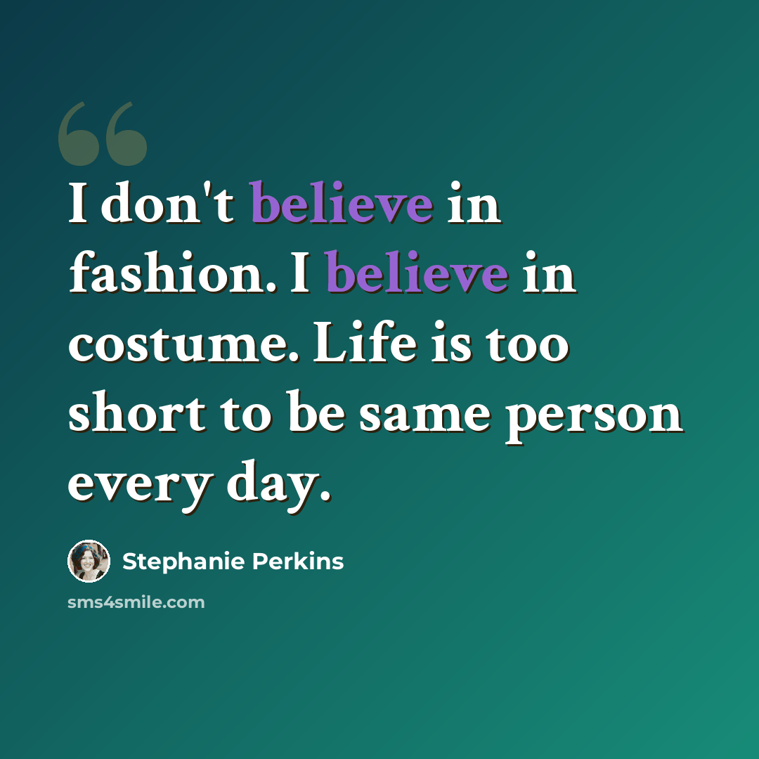 “I don't believe in fashion. I believe in costume. Life is too short to be same person every day.” quote by Stephanie Perkins