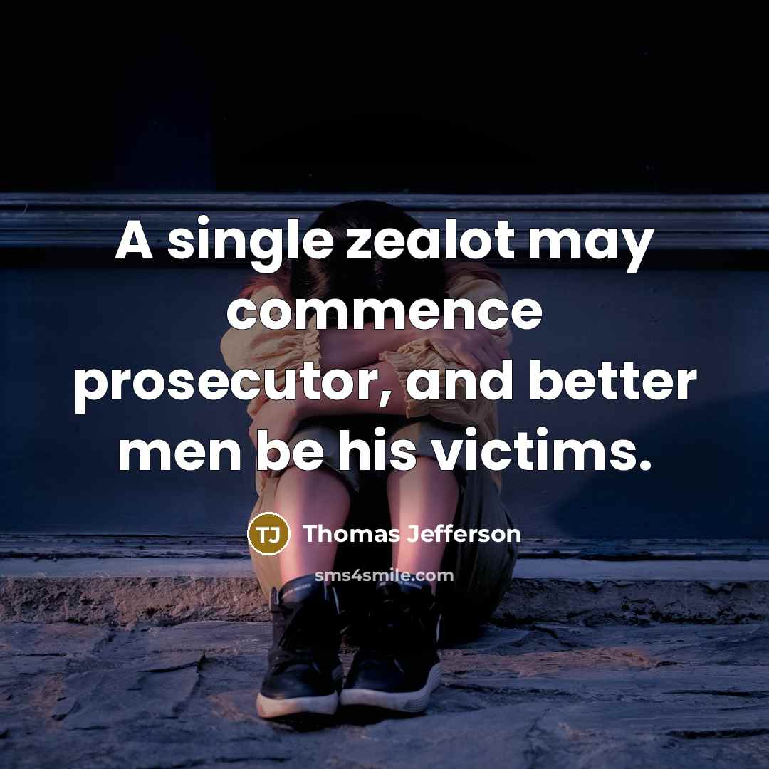 “A single zealot may commence prosecutor, and better men be his victims.” quote by Thomas Jefferson