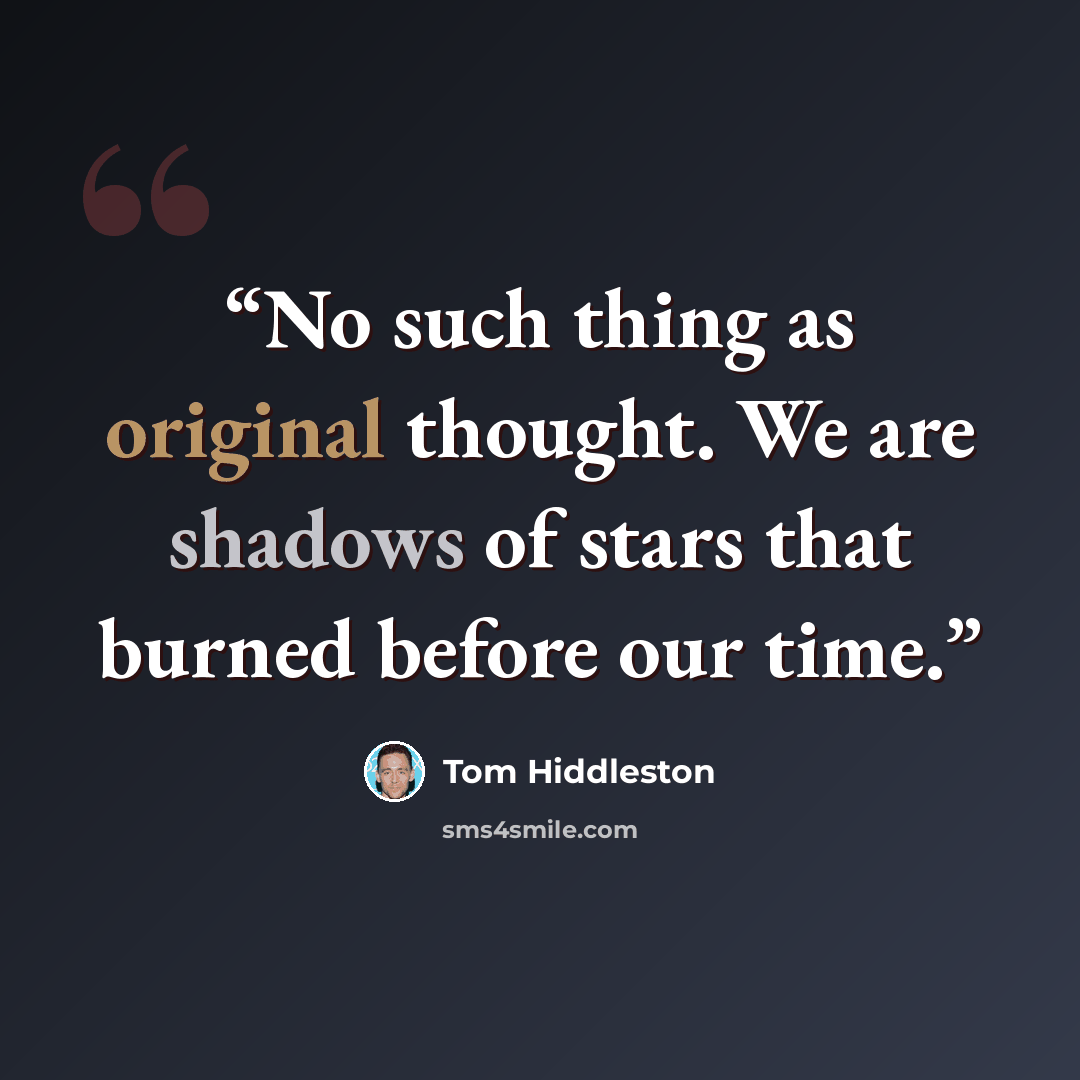 “No such thing as original thought. We are shadows of stars that burned before our time.” quote by Tom Hiddleston