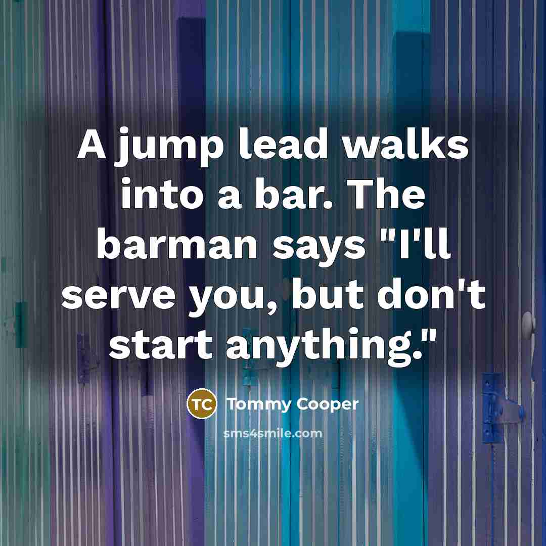 “A jump lead walks into a bar. The barman says "I'll serve you, but don't start anything."” quote by Tommy Cooper