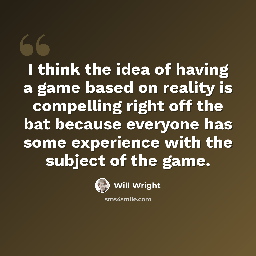 “I think the idea of having a game based on reality is compelling right off the bat because everyone has some experience with the subject of the game.” quote by Will Wright
