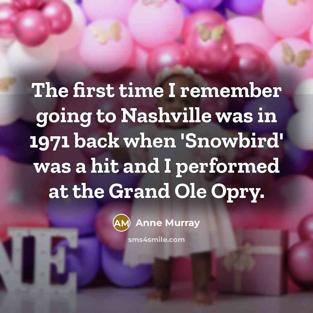 “The first time I remember going to Nashville was in 1971 back when 'Snowbird' was a hit and I performed at the Grand Ole Opry.” quote by Anne Murray