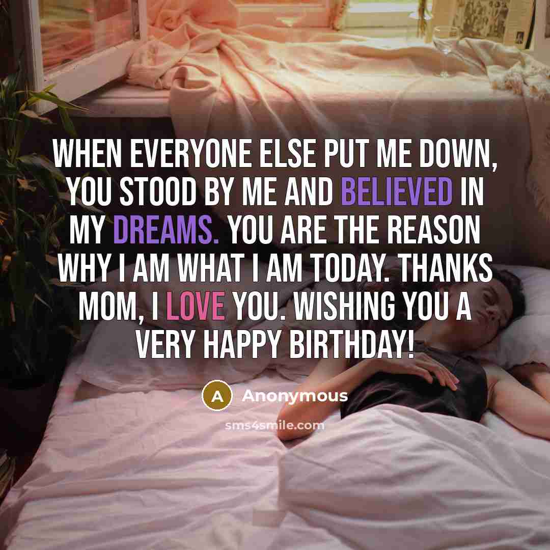 “When everyone else put me down, you stood by me and believed in my dreams. You are the reason why I am what I am today. Thanks mom, I love you. Wishing you a very Happy Birthday!” quote by Anonymous