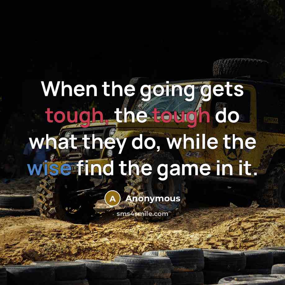 “When the going gets tough, the tough do what they do, while the wise find the game in it.” quote by Anonymous