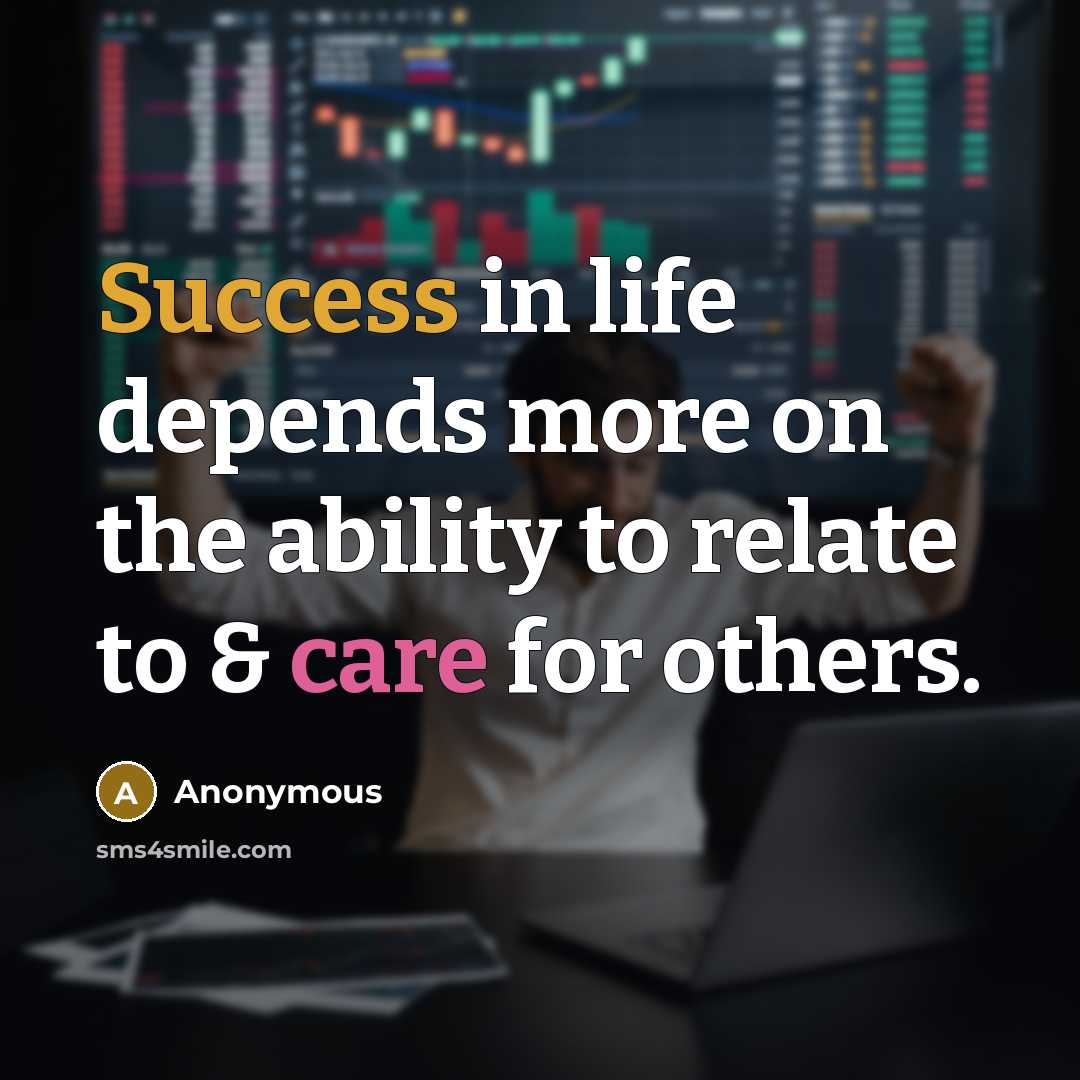 “Success in life depends more on the ability to relate to & care for others.” quote by Anonymous
