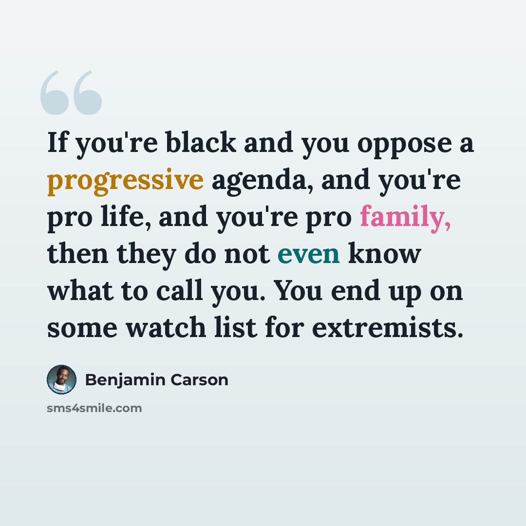 “If you're black and you oppose a progressive agenda, and you're pro life, and you're pro family, then they do not even know what to call you. You end up on some watch list for extremists.” quote by Benjamin Carson