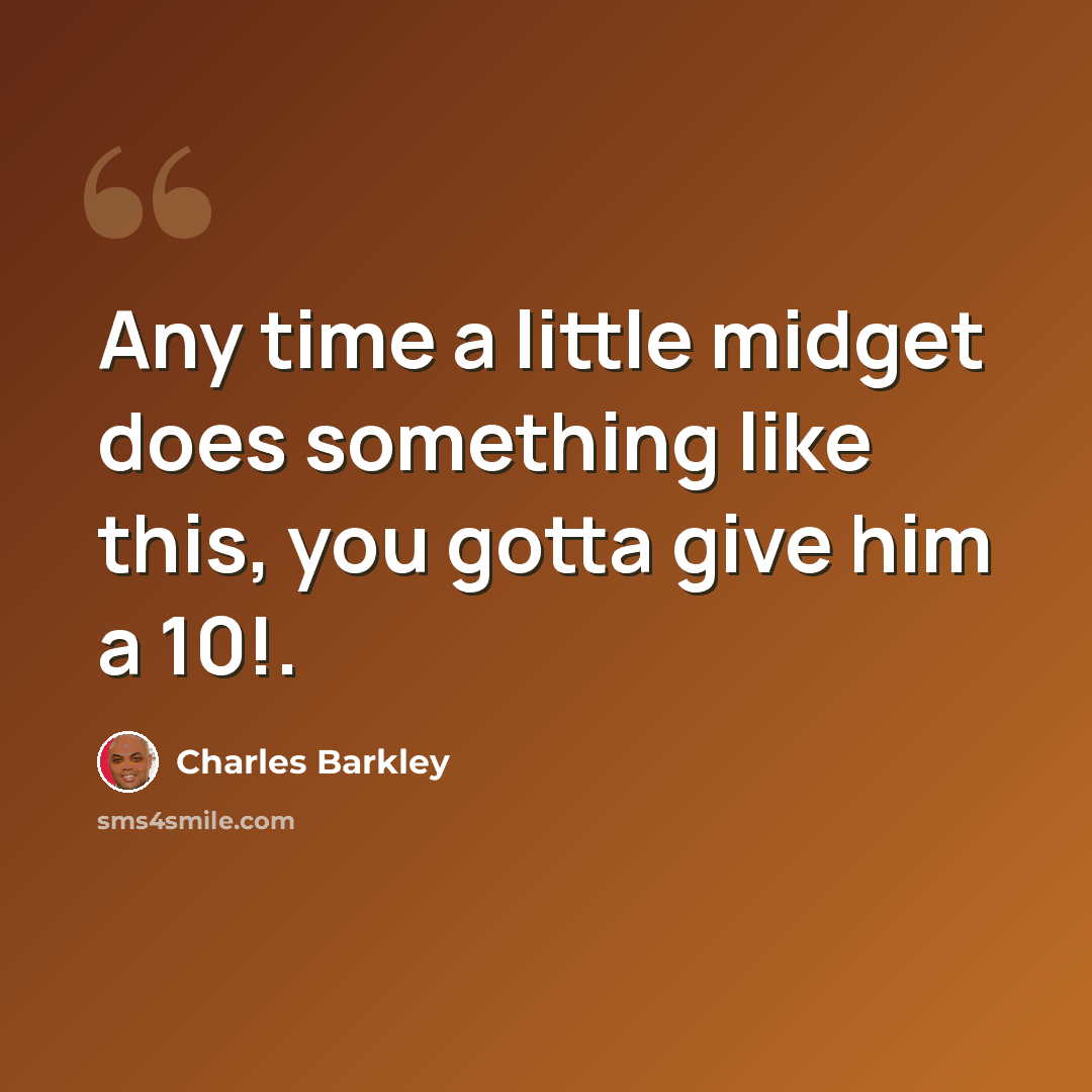 “Any time a little midget does something like this, you gotta give him a 10!.” quote by Charles Barkley