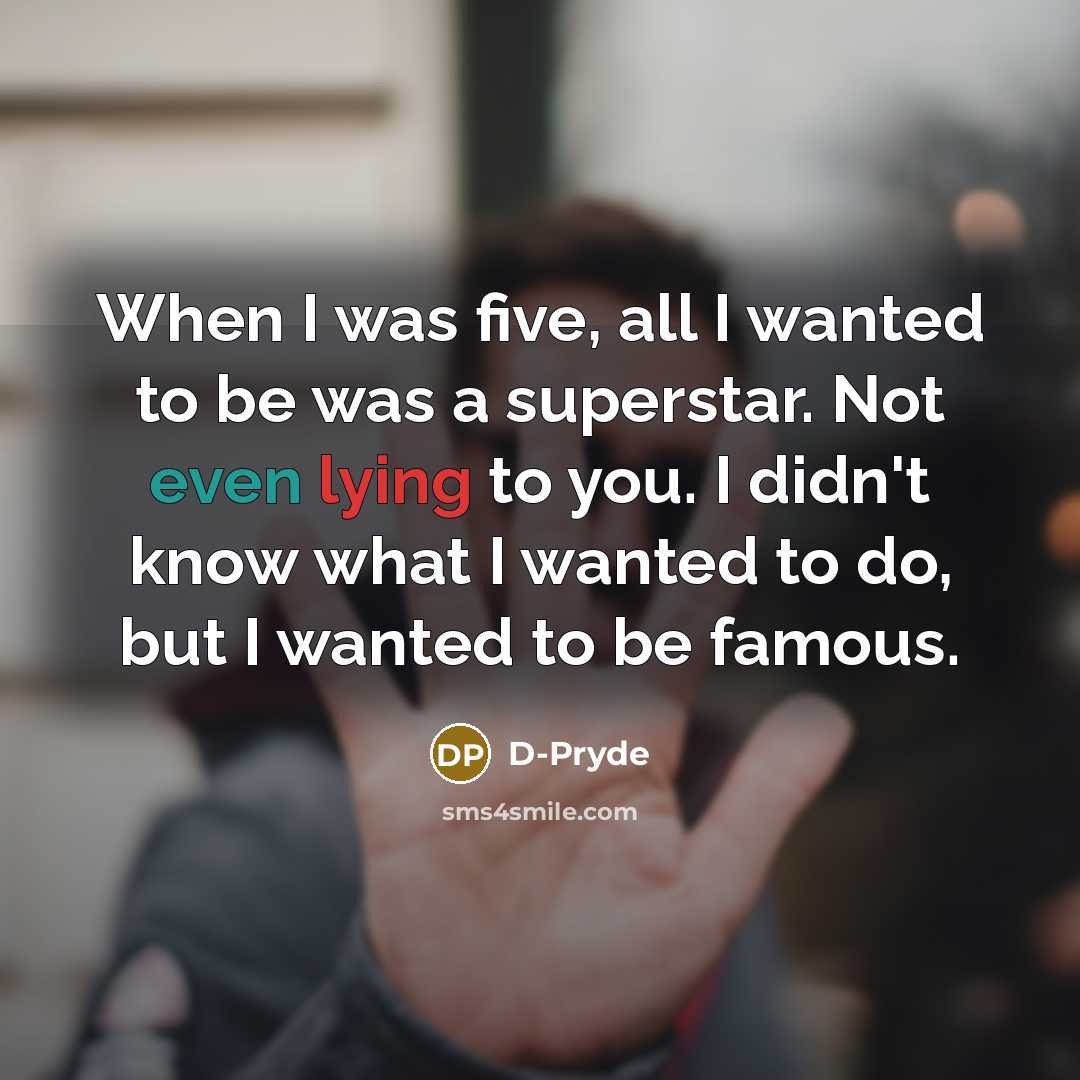 “When I was five, all I wanted to be was a superstar. Not even lying to you. I didn't know what I wanted to do, but I wanted to be famous.” quote by D-Pryde