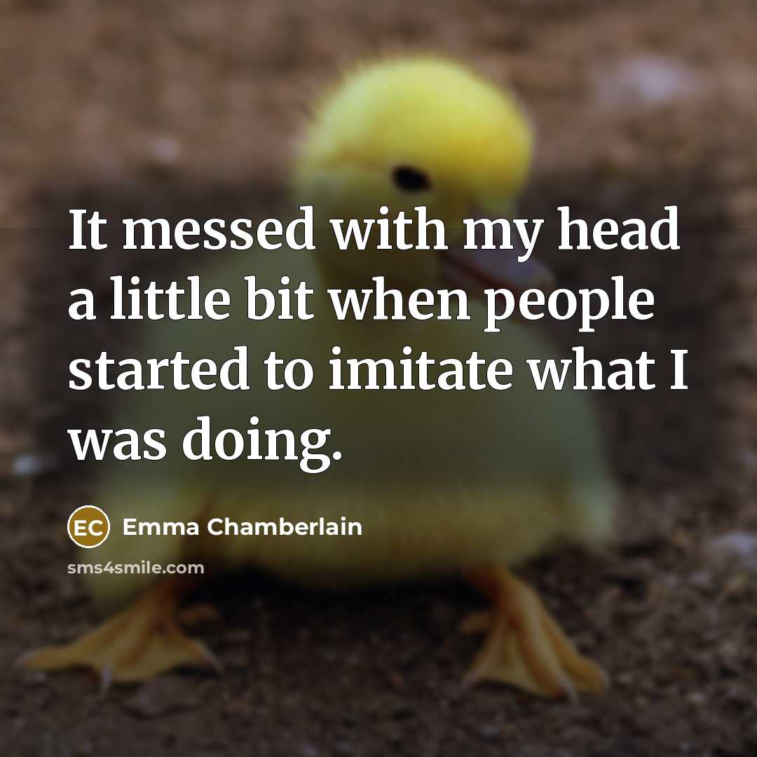 “It messed with my head a little bit when people started to imitate what I was doing.” quote by Emma Chamberlain