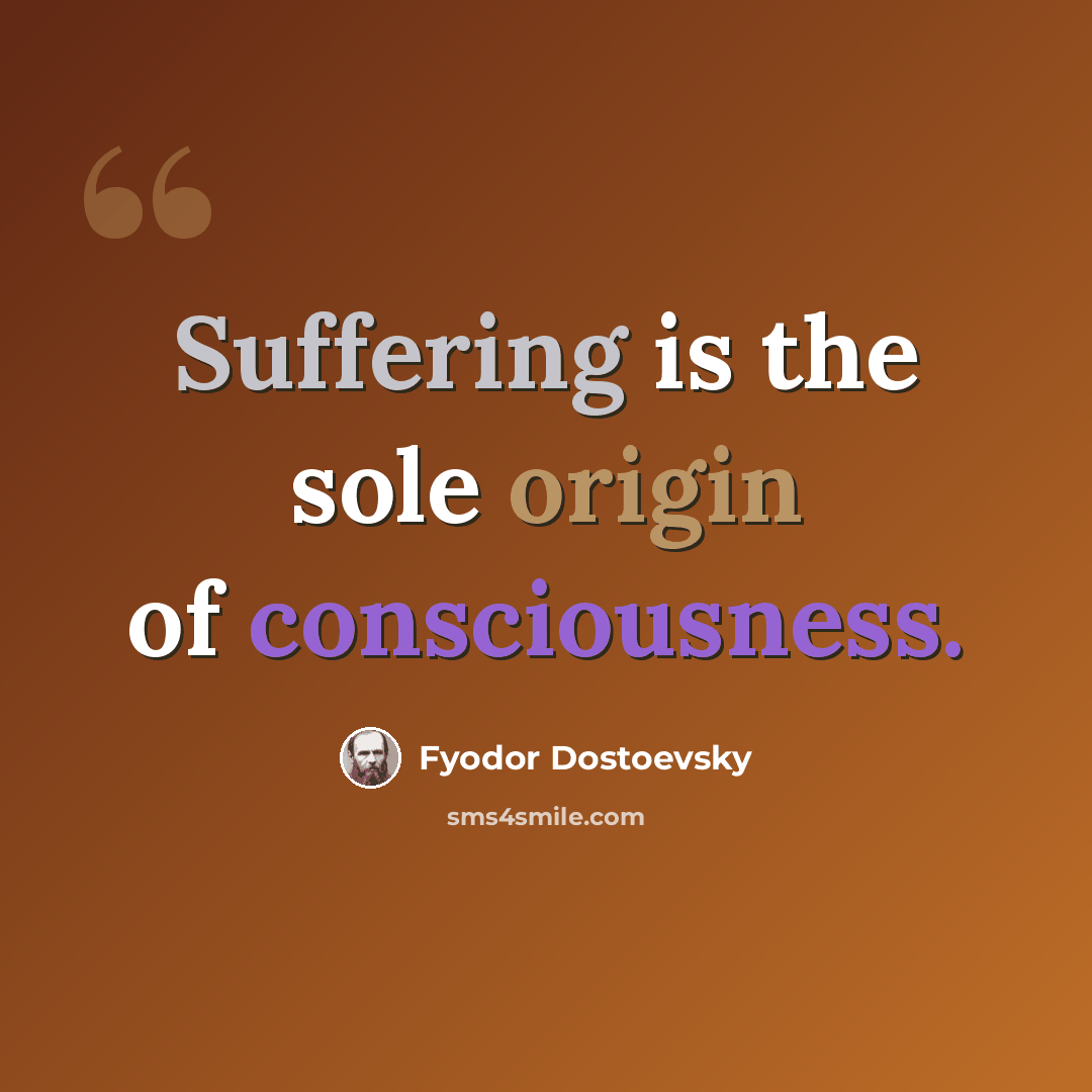 “Suffering is the sole origin of consciousness.” quote by Fyodor Dostoevsky