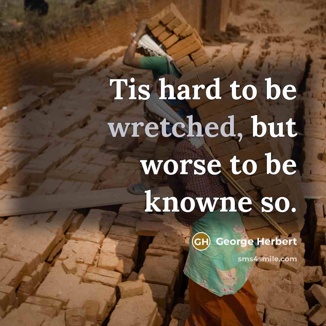 “Tis hard to be wretched, but worse to be knowne so.” quote by George Herbert