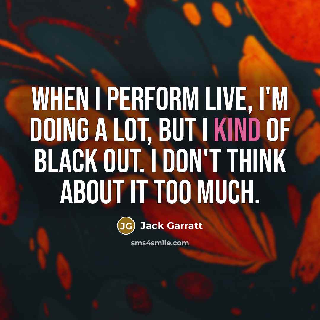 “When I perform live, I'm doing a lot, but I kind of black out. I don't think about it too much.” quote by Jack Garratt