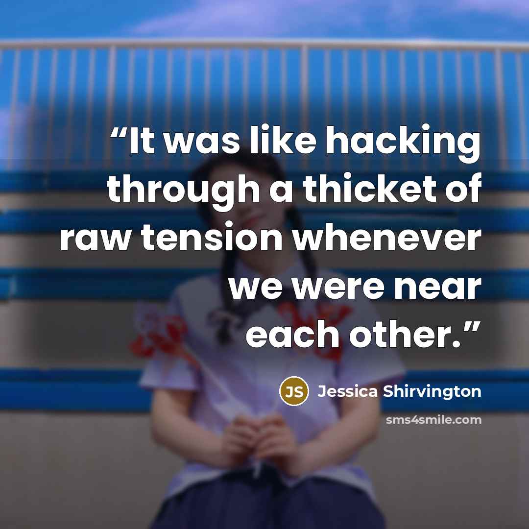 “It was like hacking through a thicket of raw tension whenever we were near each other.” quote by Jessica Shirvington