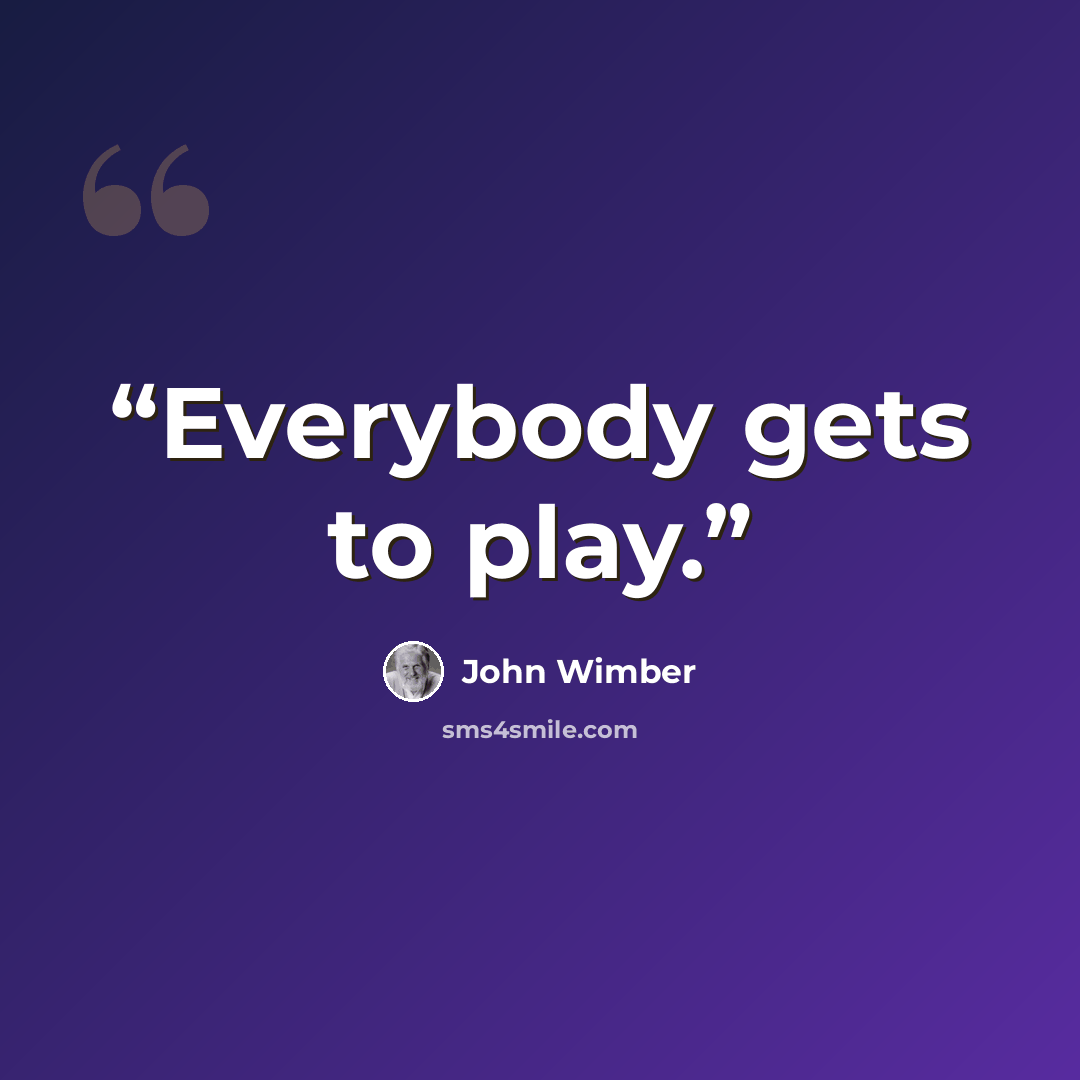 “Everybody gets to play.” quote by John Wimber