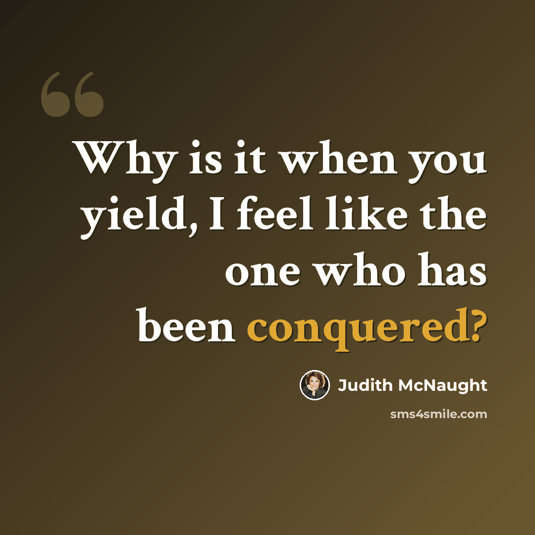 “Why is it when you yield, I feel like the one who has been conquered?” quote by Judith McNaught