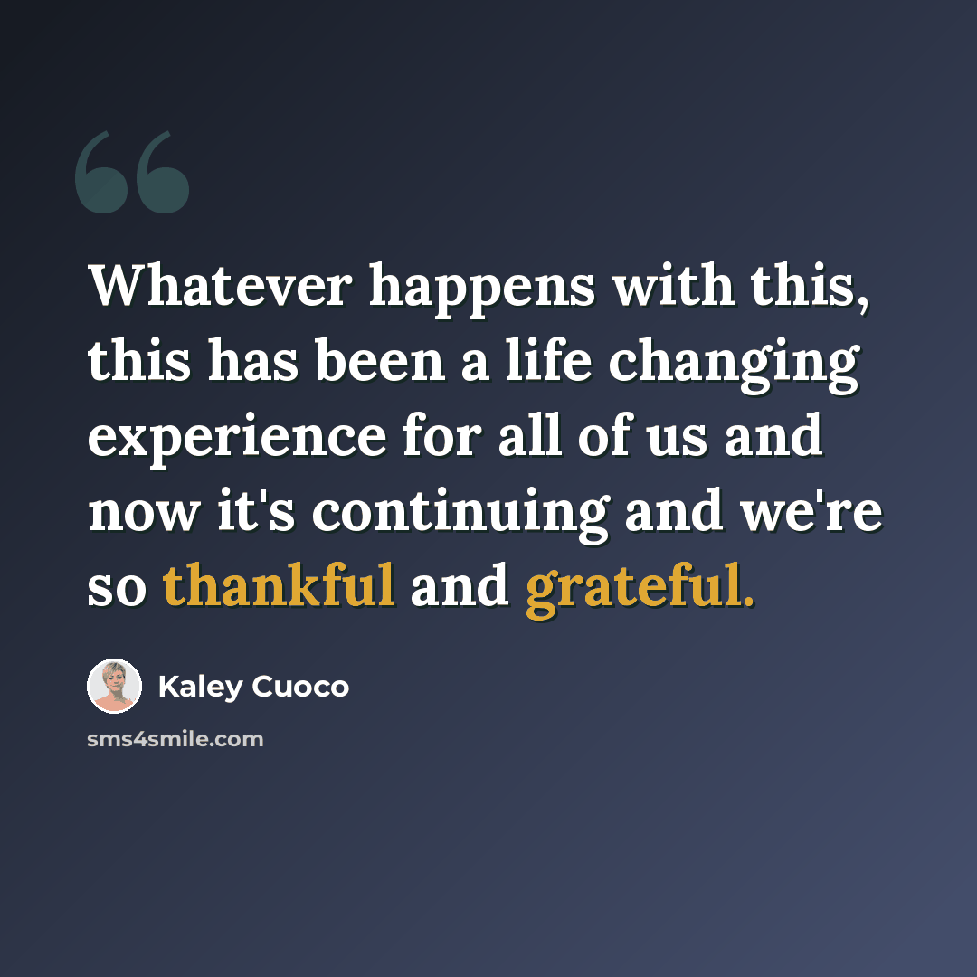 “Whatever happens with this, this has been a life changing experience for all of us and now it's continuing and we're so thankful and grateful.” quote by Kaley Cuoco
