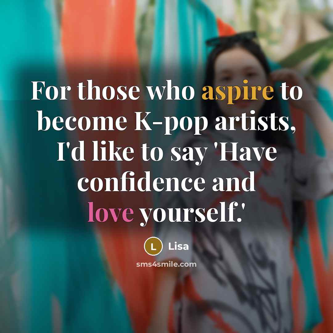 “For those who aspire to become K-pop artists, I'd like to say 'Have confidence and love yourself.'” quote by Lisa