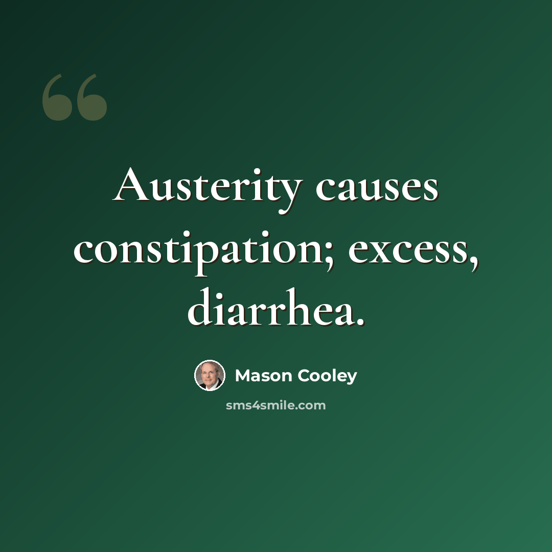 “Austerity causes constipation; excess, diarrhea.” quote by Mason Cooley