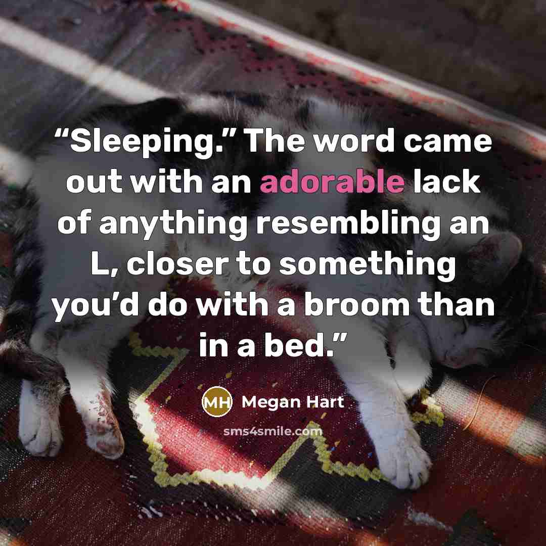 “Sleeping.” The word came out with an adorable lack of anything resembling an L, closer to something you’d do with a broom than in a bed.” quote by Megan Hart