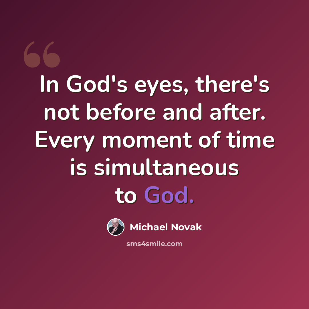 “In God's eyes, there's not before and after. Every moment of time is simultaneous to God.” quote by Michael Novak