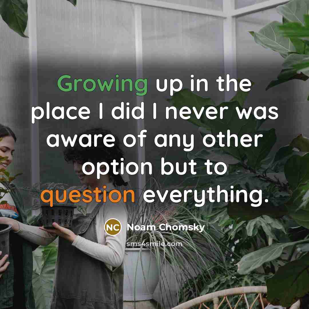 “Growing up in the place I did I never was aware of any other option but to question everything.” quote by Noam Chomsky