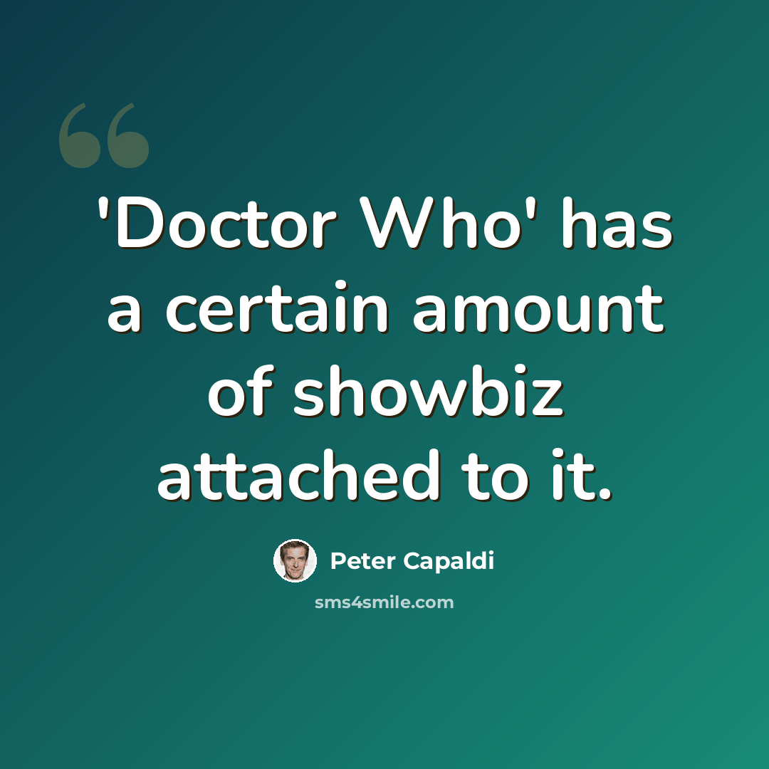 “'Doctor Who' has a certain amount of showbiz attached to it.” quote by Peter Capaldi