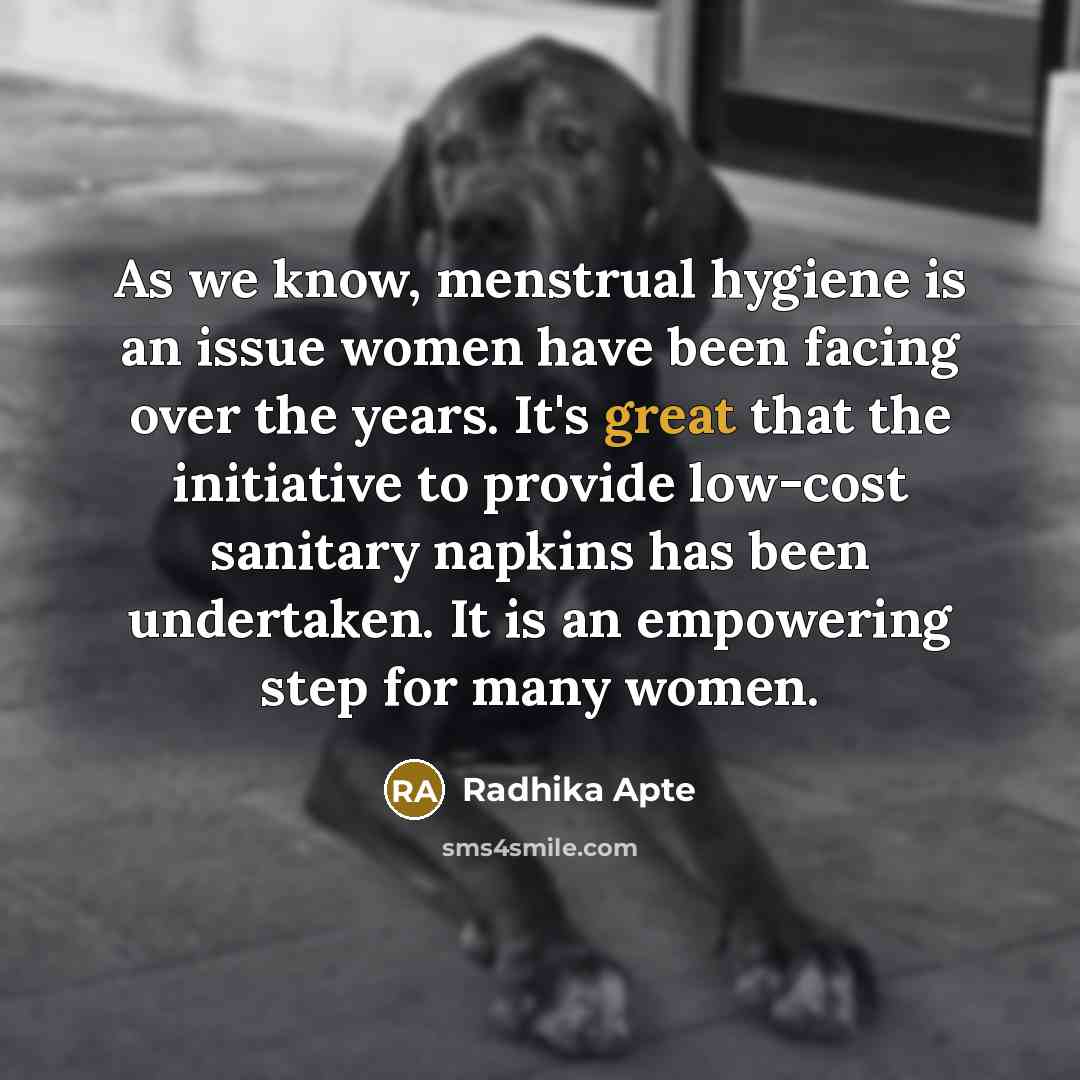 “As we know, menstrual hygiene is an issue women have been facing over the years. It's great that the initiative to provide low-cost sanitary napkins has been undertaken. It is an empowering step for many women.” quote by Radhika Apte