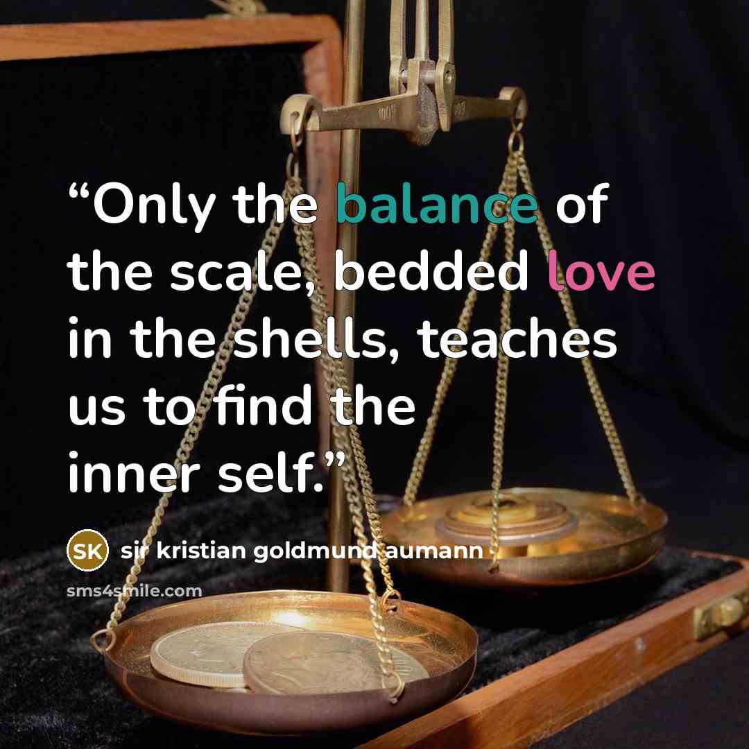 “Only the balance of the scale, bedded love in the shells, teaches us to find the inner self.” quote by Sir Kristian Goldmund Aumann