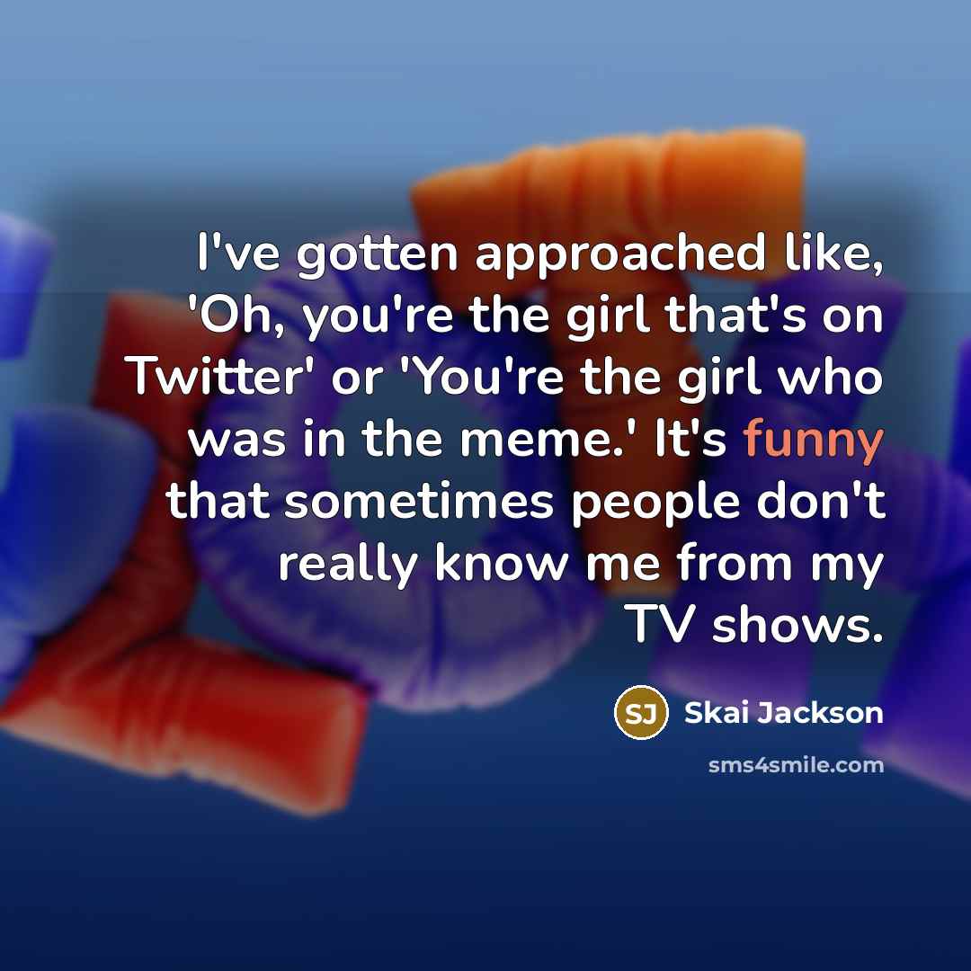 “I've gotten approached like, 'Oh, you're the girl that's on Twitter' or 'You're the girl who was in the meme.' It's funny that sometimes people don't really know me from my TV shows.” quote by Skai Jackson
